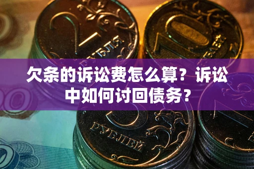 济南欠条的诉讼费怎么算?诉讼中如何讨回债务? 济南欠条的诉讼费怎么算?诉讼中如何讨回债务?