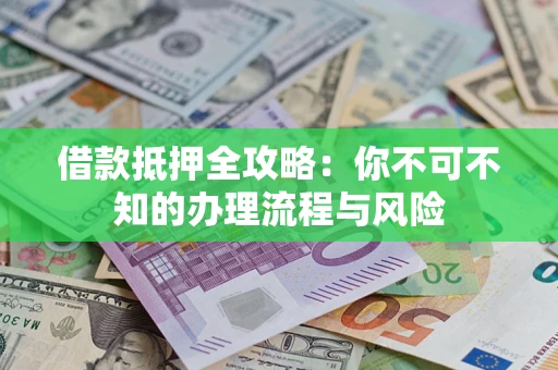 济南借款抵押全攻略：你不可不知的办理流程与风险